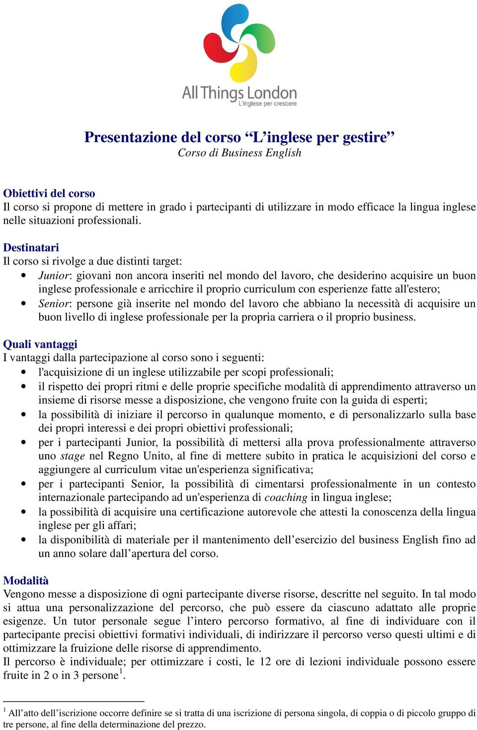 Destinatari Il corso si rivolge a due distinti target: Junior: giovani non ancora inseriti nel mondo del lavoro, che desiderino acquisire un buon inglese professionale e arricchire il proprio