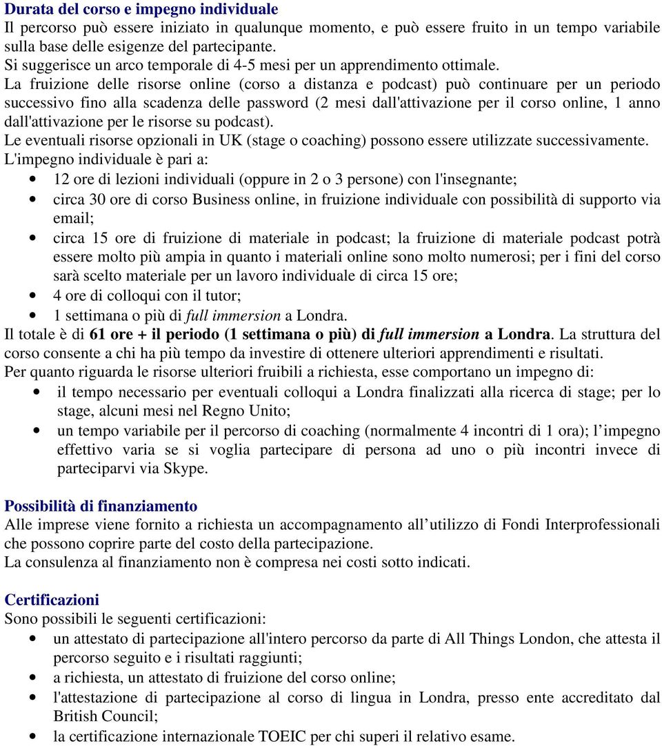 La fruizione delle risorse online (corso a distanza e podcast) può continuare per un periodo successivo fino alla scadenza delle password (2 mesi dall'attivazione per il corso online, 1 anno