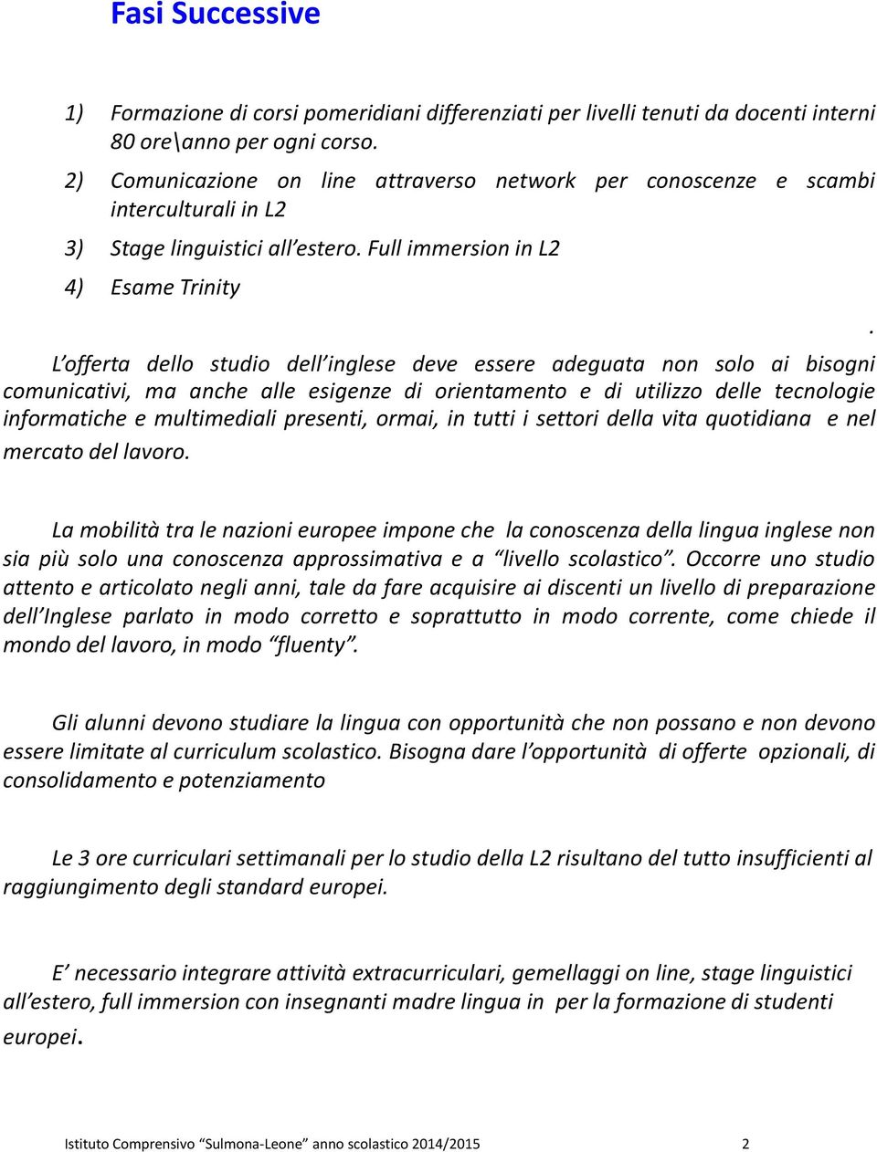 Full immersion in L2 4) Esame Trinity L offerta dello studio dell inglese deve essere adeguata non solo ai bisogni comunicativi, ma anche alle esigenze di orientamento e di utilizzo delle tecnologie