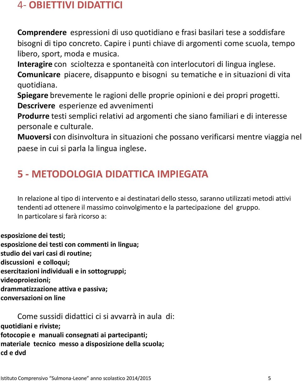 Comunicare piacere, disappunto e bisogni su tematiche e in situazioni di vita quotidiana. Spiegare brevemente le ragioni delle proprie opinioni e dei propri progetti.