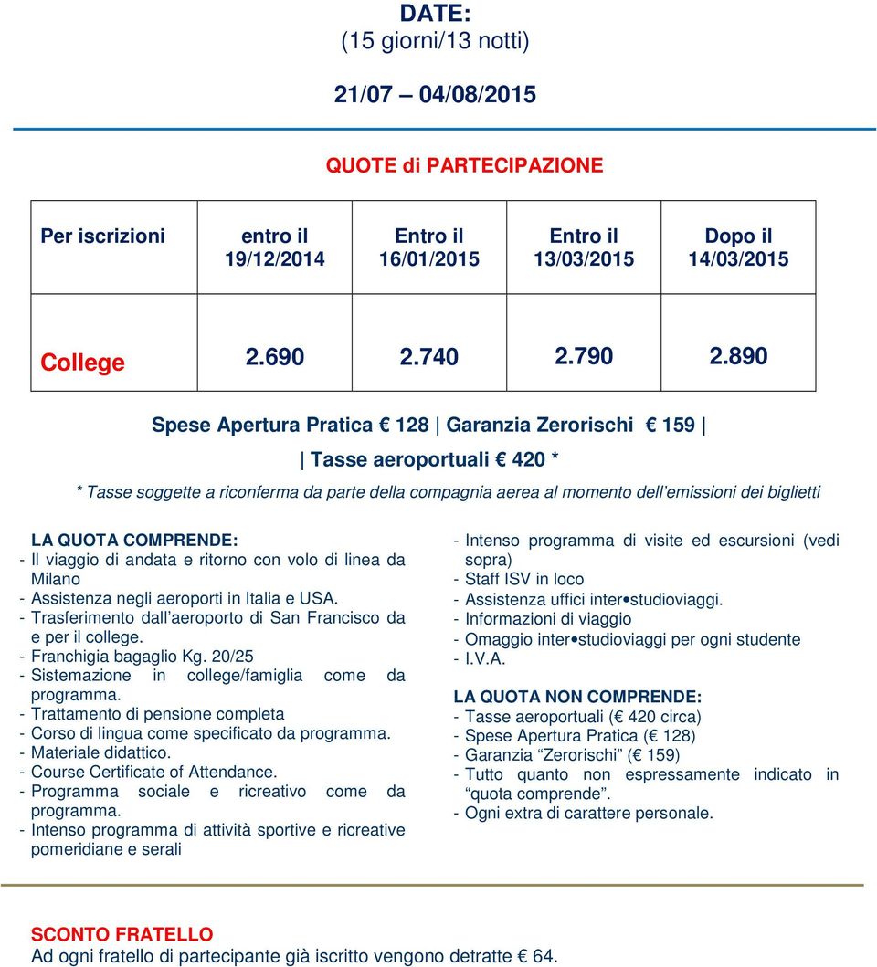 COMPRENDE: - Il viaggio di andata e ritorno con volo di linea da Milano - Assistenza negli aeroporti in Italia e USA. - Trasferimento dall aeroporto di San Francisco da e per il college.