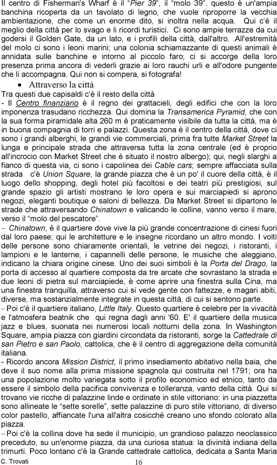 Qui c è il meglio della città per lo svago e li ricordi turistici. Ci sono ampie terrazze da cui godersi il Golden Gate, da un lato, e i profili della città, dall'altro.