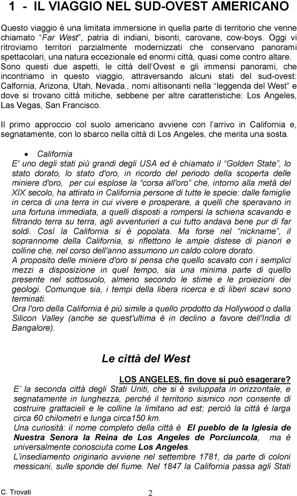 Sono questi due aspetti, le città dell Ovest e gli immensi panorami, che incontriamo in questo viaggio, attraversando alcuni stati del sud-ovest: Calfornia, Arizona, Utah, Nevada.