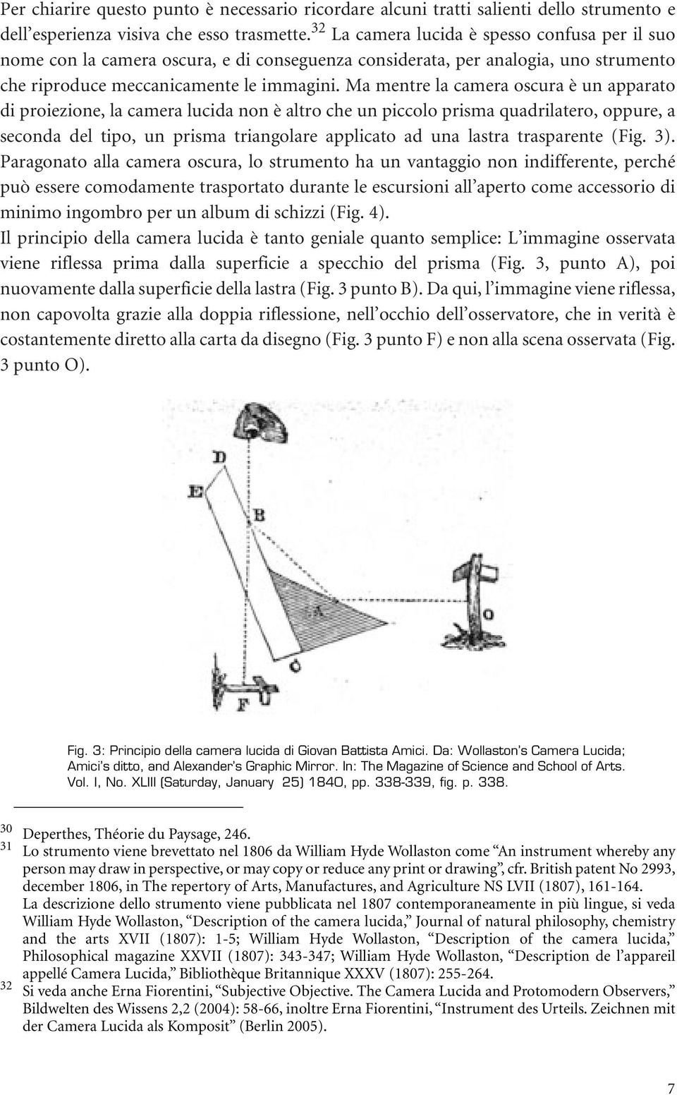 Ma mentre la camera oscura è un apparato di proiezione, la camera lucida non è altro che un piccolo prisma quadrilatero, oppure, a seconda del tipo, un prisma triangolare applicato ad una lastra