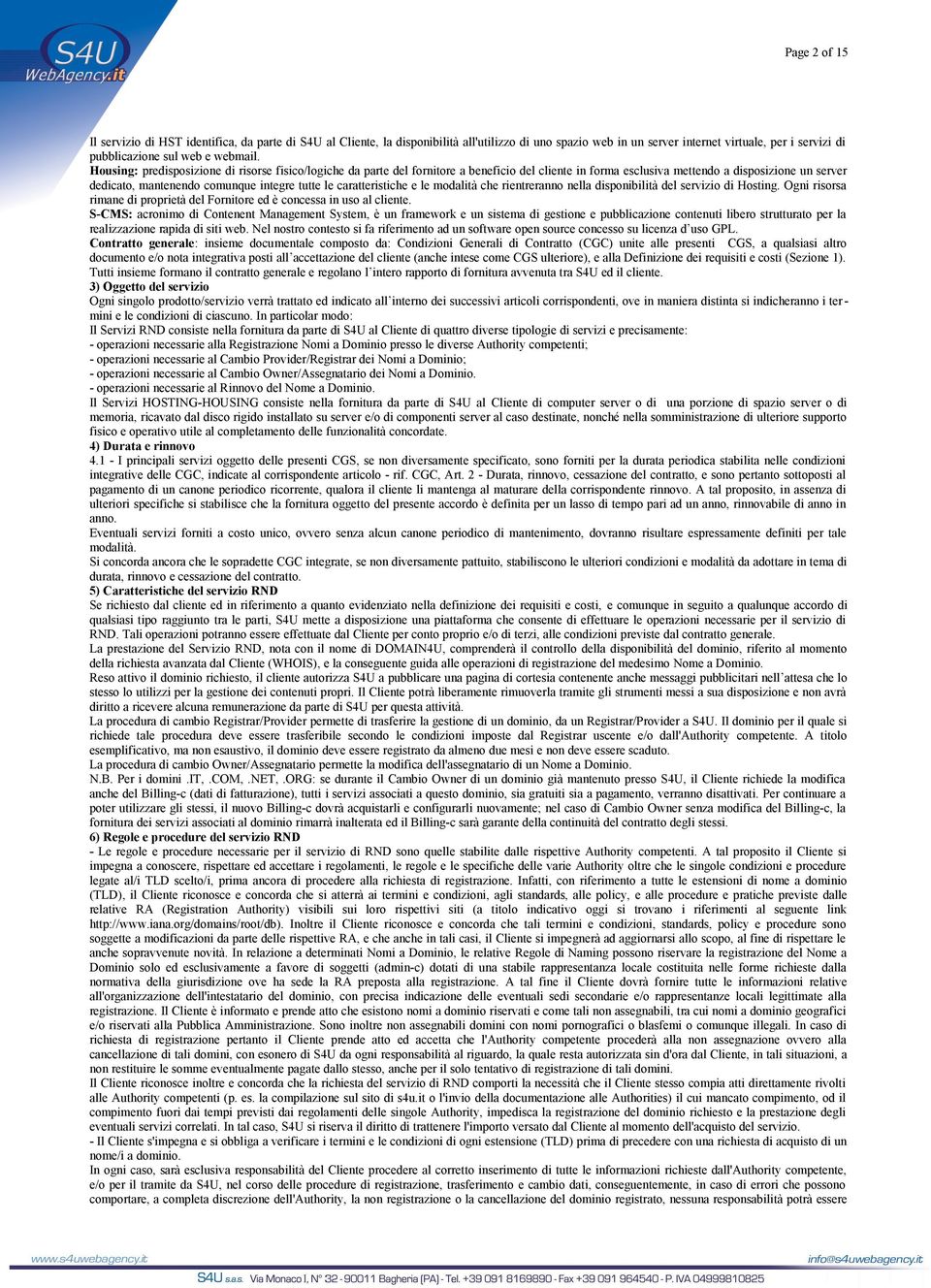 Housing: predisposizione di risorse fisico/logiche da parte del fornitore a beneficio del cliente in forma esclusiva mettendo a disposizione un server dedicato, mantenendo comunque integre tutte le