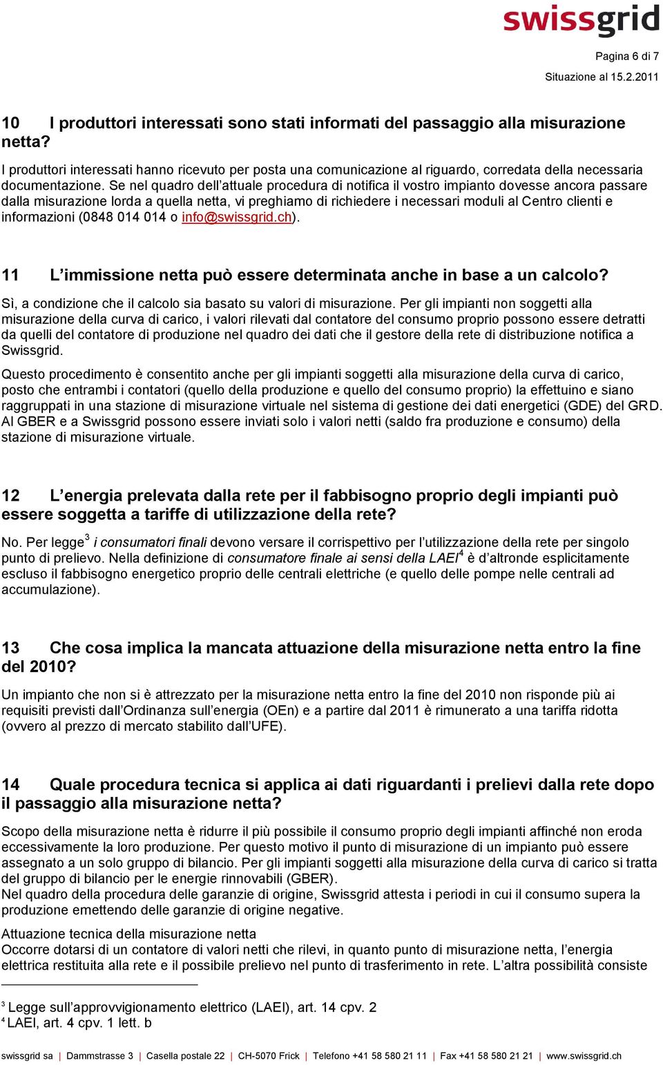 Se nel quadro dell attuale procedura di notifica il vostro impianto dovesse ancora passare dalla misurazione lorda a quella netta, vi preghiamo di richiedere i necessari moduli al Centro clienti e