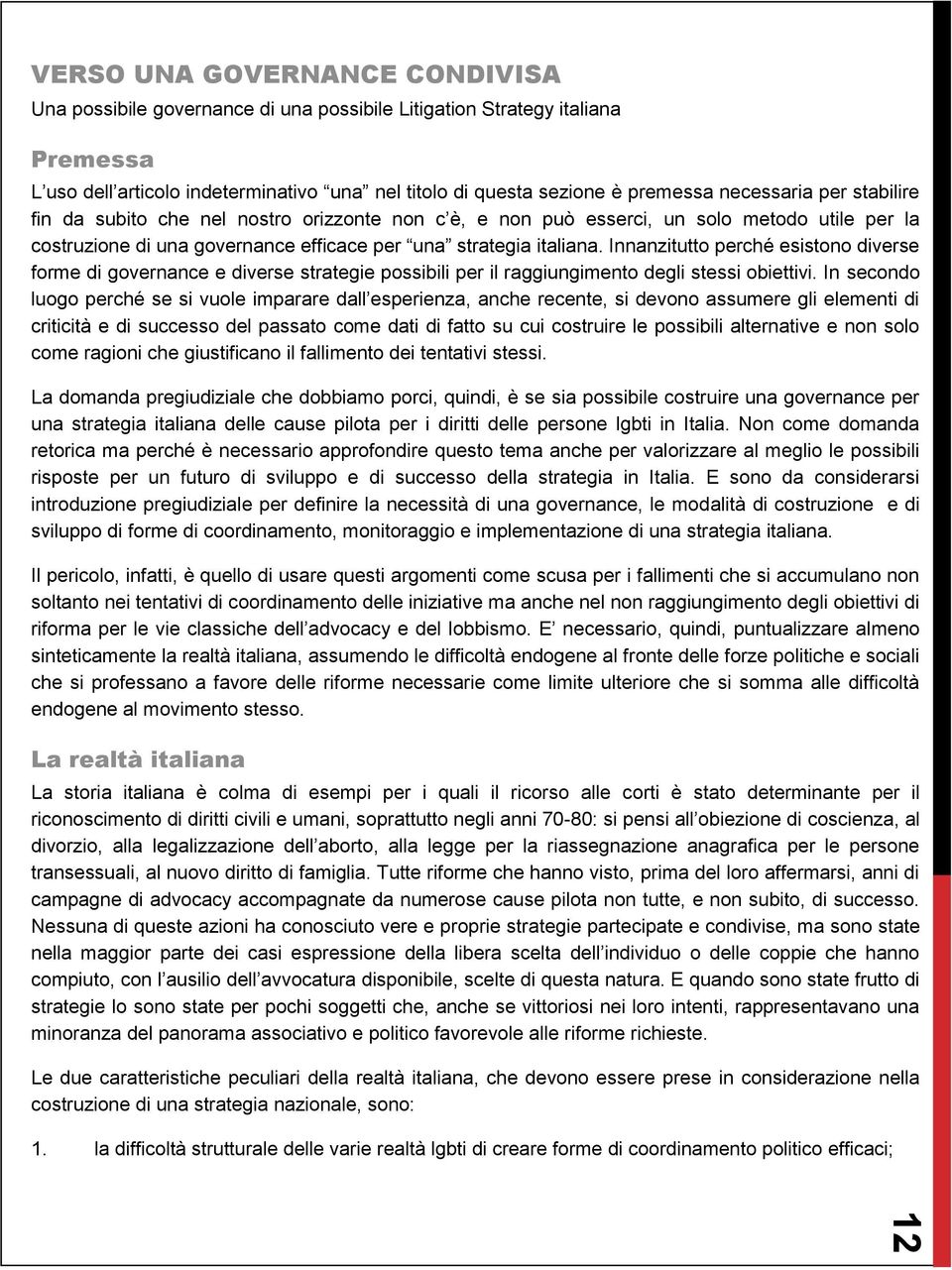 Innanzitutto perché esistono diverse forme di governance e diverse strategie possibili per il raggiungimento degli stessi obiettivi.