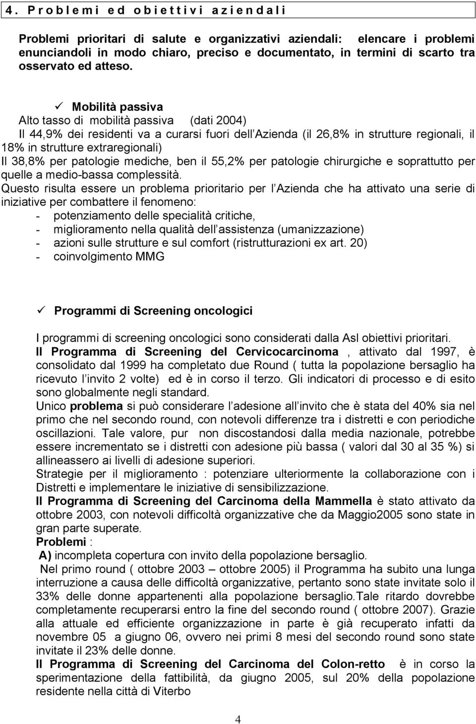 Mobilità passiva Alto tasso di mobilità passiva (dati 2004) Il 44,9% dei residenti va a curarsi fuori dell Azienda (il 26,8% in strutture regionali, il 18% in strutture extraregionali) Il 38,8% per