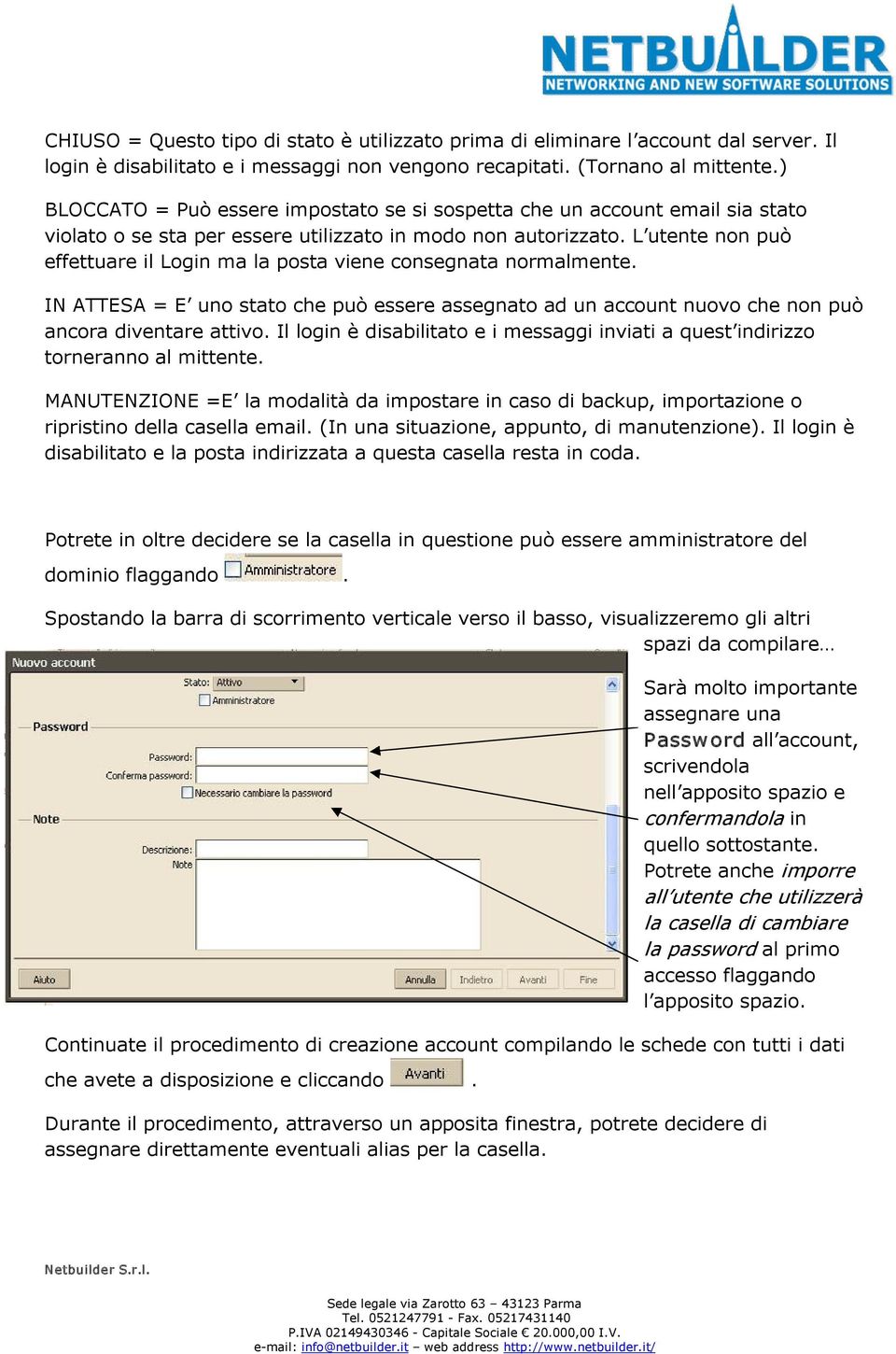 L utente non può effettuare il Login ma la posta viene consegnata normalmente. IN ATTESA = E uno stato che può essere assegnato ad un account nuovo che non può ancora diventare attivo.