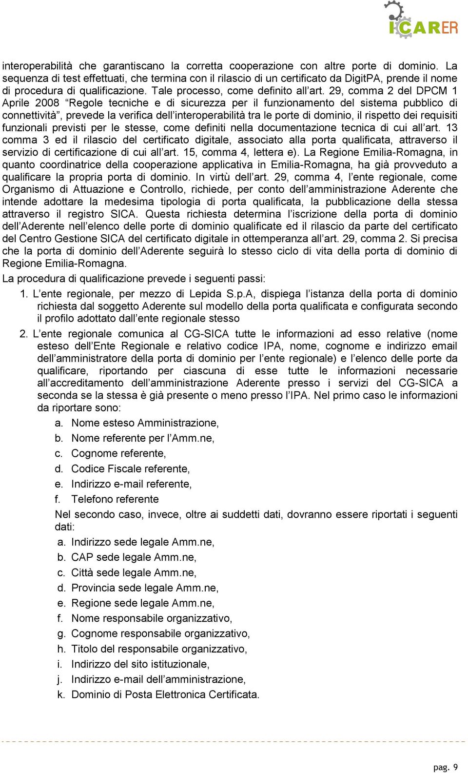 29, comma 2 del DPCM 1 Aprile 2008 Regole tecniche e di sicurezza per il funzionamento del sistema pubblico di connettività, prevede la verifica dell interoperabilità tra le porte di dominio, il