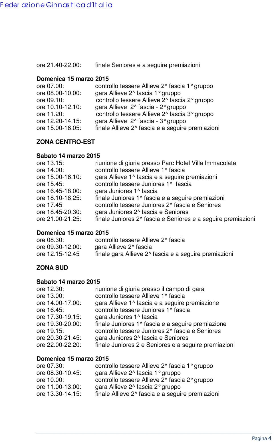 15: riunione di giuria presso Parc Hotel Villa Immacolata ore 14.00: controllo tessere Allieve 1^ fascia ore 15.00-16.10: gara Allieve 1^ fascia e a seguire premiazioni ore 15.45: ore 16.45-18.