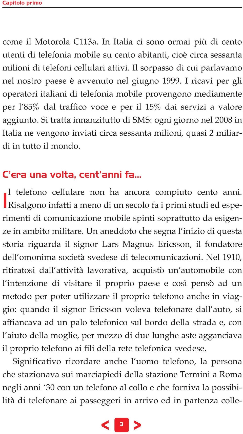 I ricavi per gli operatori italiani di telefonia mobile provengono mediamente per l 85% dal traffico voce e per il 15% dai servizi a valore aggiunto.