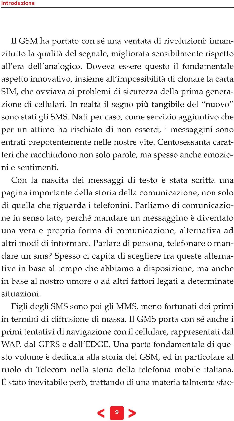 In realtà il segno più tangibile del nuovo sono stati gli SMS.