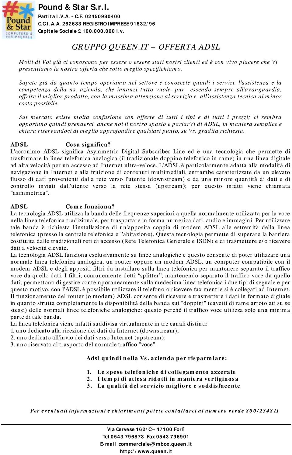 azienda, che innanzi tutto vuole, pur essendo sempre all avanguardia, offrire il miglior prodotto, con la massima attenzione al servizio e all assistenza tecnica al minor costo possibile.