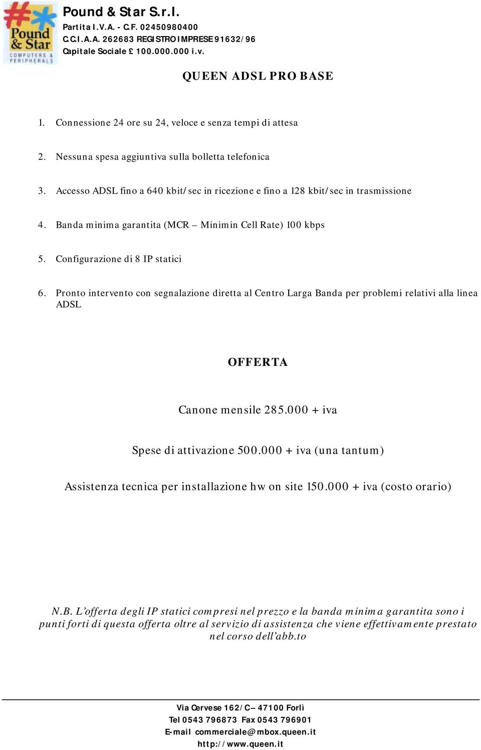 Pronto intervento con segnalazione diretta al Centro Larga Banda per problemi relativi alla linea OFFERTA Canone mensile 285.000 + iva Spese di attivazione 500.