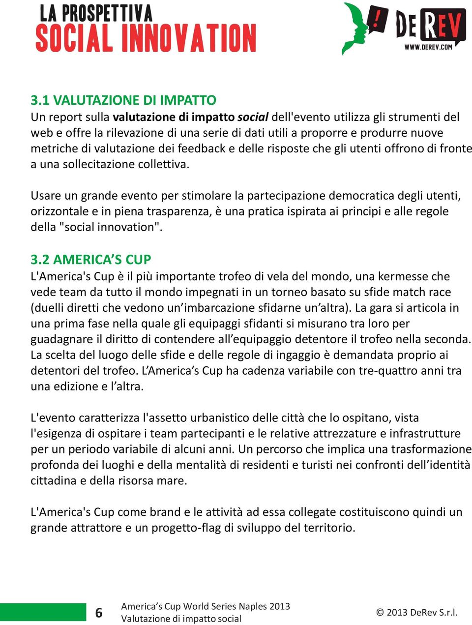 Usare un grande evento per stimolare la partecipazione democratica degli utenti, orizzontale e in piena trasparenza, è una pratica ispirata ai principi e alle regole della "social innovation". 3.