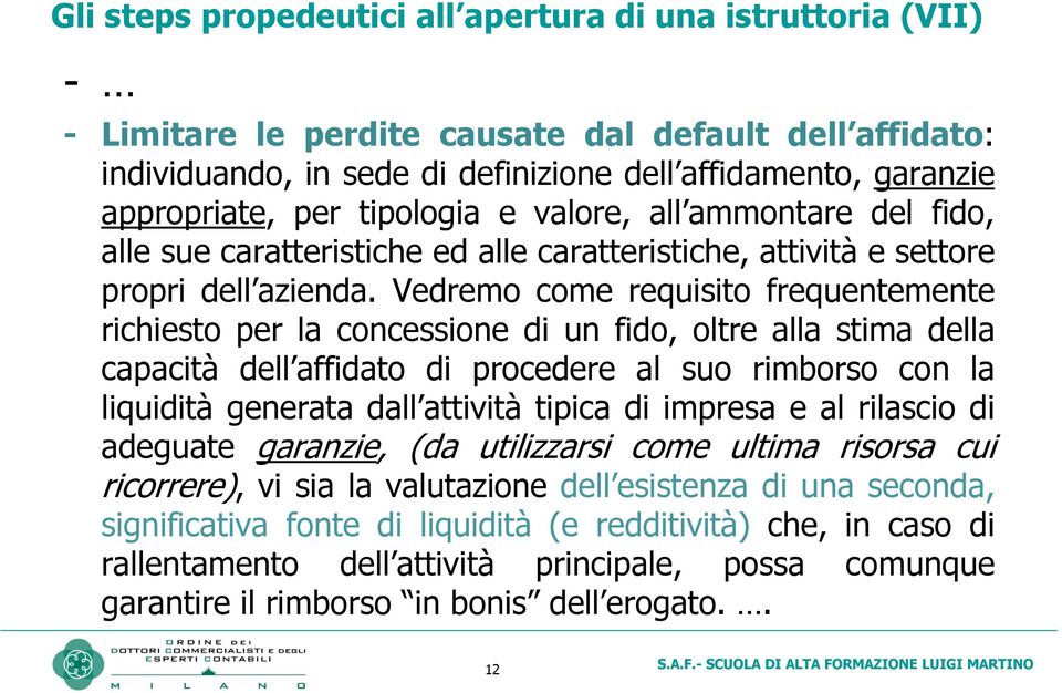 Vedremo come requisito frequentemente richiesto per la concessione di un fido, oltre alla stima della capacità dell affidato di procedere al suo rimborso con la liquidità generata dall attività