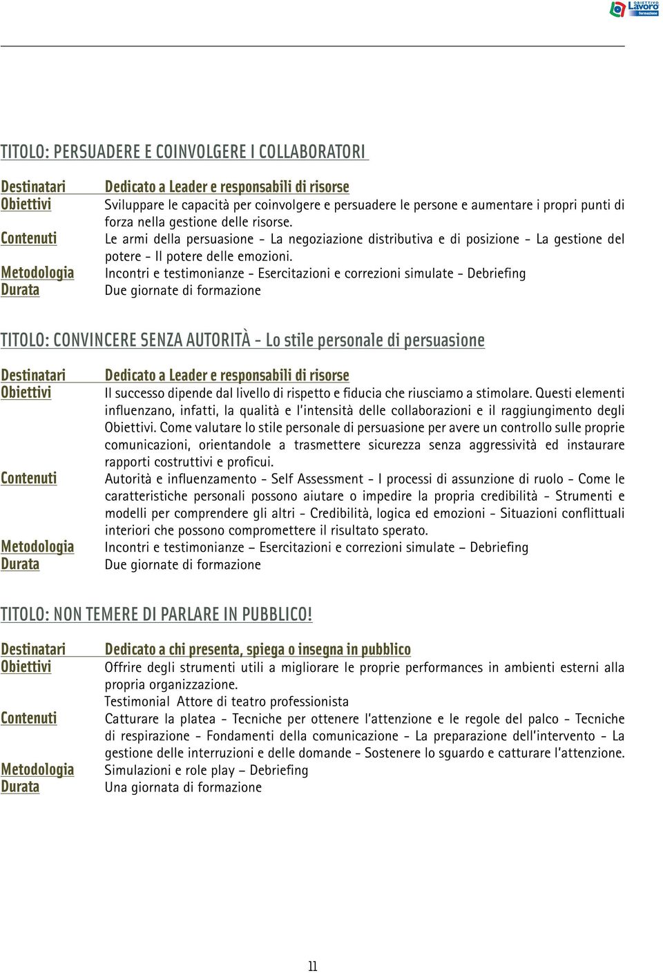 Incontri e testimonianze - Esercitazioni e correzioni simulate - Debriefing Due giornate di formazione TITOLO: CONVINCERE SENZA AUTORITÀ - Lo stile personale di persuasione Dedicato a Leader e