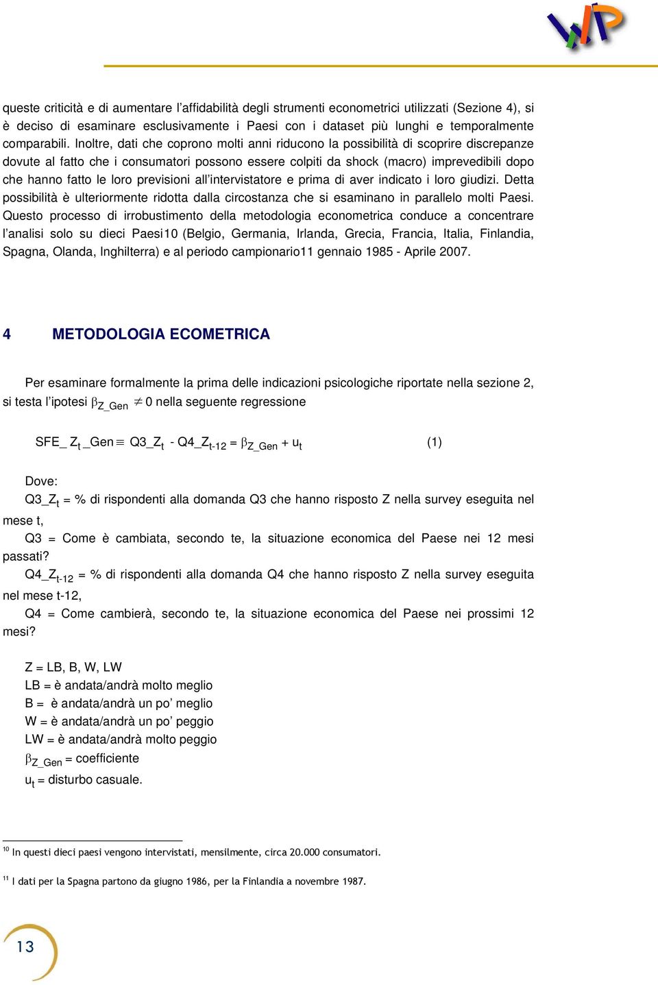 Inoltre, dati che coprono molti anni riducono la possibilità di scoprire discrepanze dovute al fatto che i consumatori possono essere colpiti da shock (macro) imprevedibili dopo che hanno fatto le