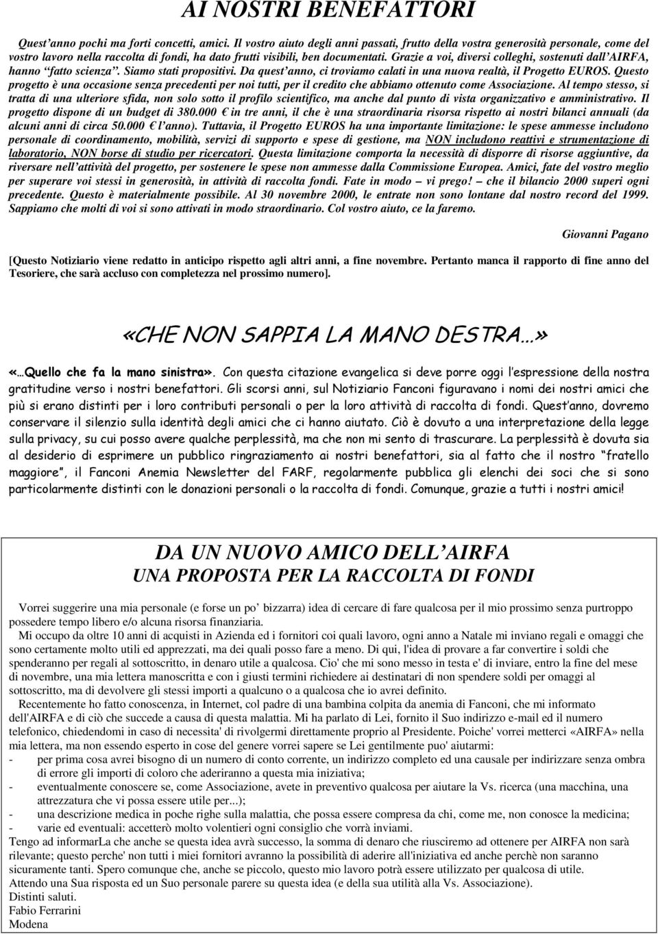 Grazie a voi, diversi colleghi, sostenuti dall AIRFA, hanno fatto scienza. Siamo stati propositivi. Da quest anno, ci troviamo calati in una nuova realtà, il Progetto EUROS.