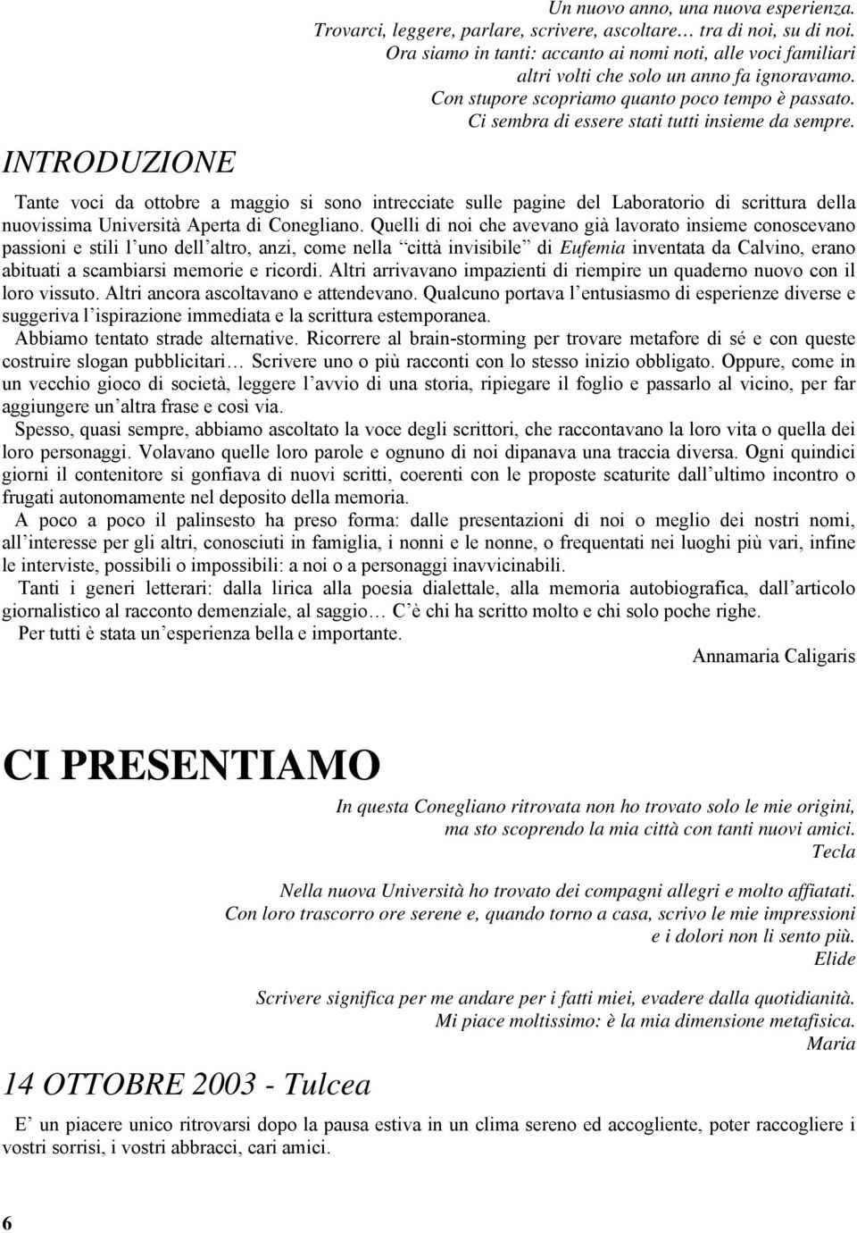 Ci sembra di essere stati tutti insieme da sempre. Tante voci da ottobre a maggio si sono intrecciate sulle pagine del Laboratorio di scrittura della nuovissima Università Aperta di Conegliano.