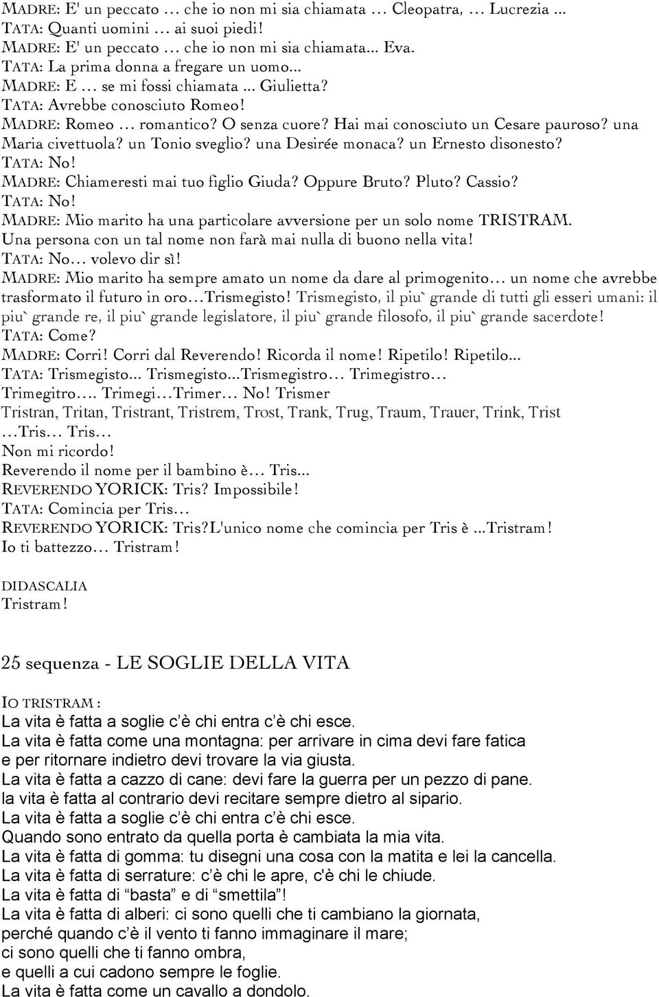 una Maria civettuola? un Tonio sveglio? una Desirée monaca? un Ernesto disonesto? TATA: No! MADRE: Chiameresti mai tuo figlio Giuda? Oppure Bruto? Pluto? Cassio? TATA: No! MADRE: Mio marito ha una particolare avversione per un solo nome TRISTRAM.