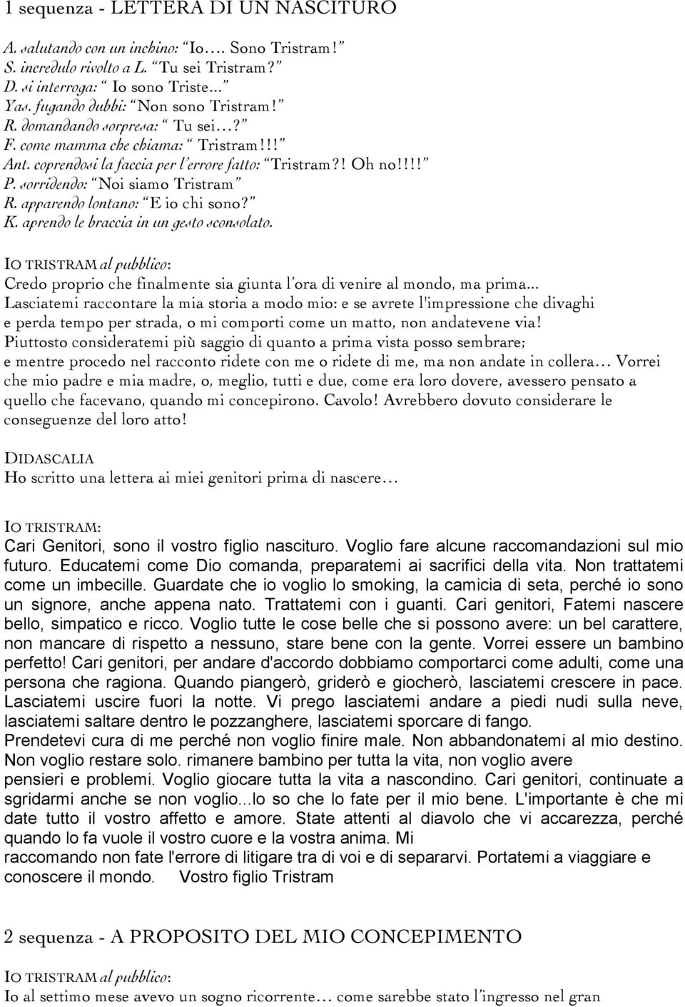 sorridendo: Noi siamo Tristram R. apparendo lontano: E io chi sono? K. aprendo le braccia in un gesto sconsolato.