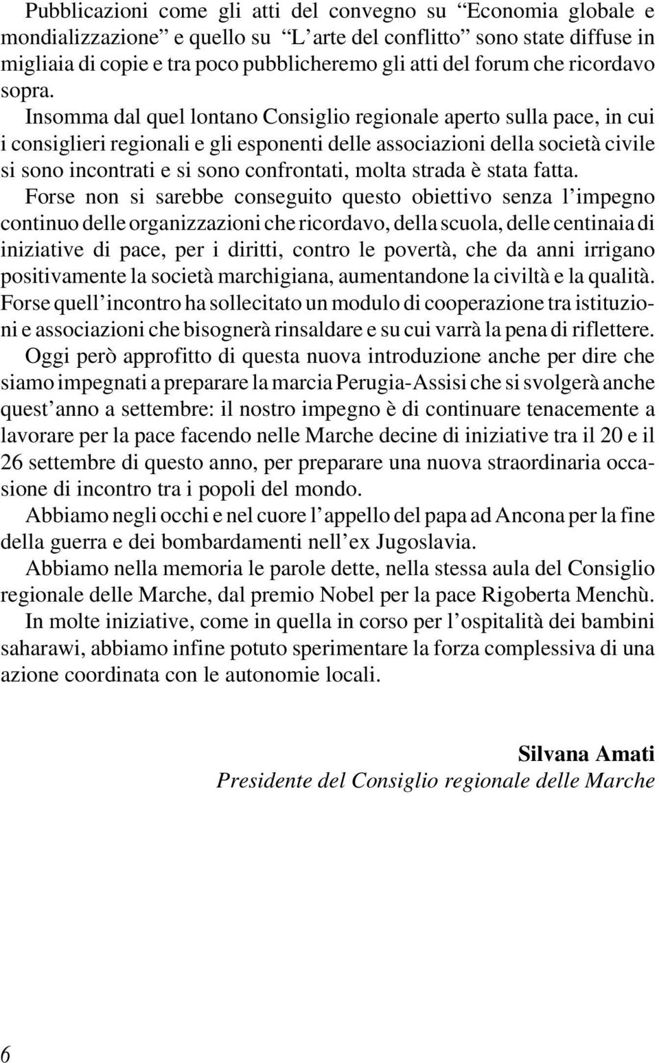 Insomma dal quel lontano Consiglio regionale aperto sulla pace, in cui i consiglieri regionali e gli esponenti delle associazioni della società civile si sono incontrati e si sono confrontati, molta