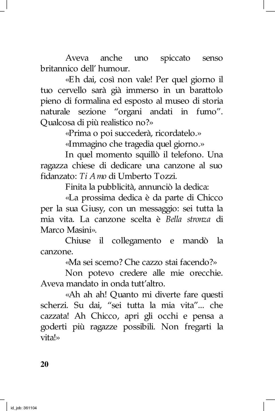 » «Prima o poi succederà, ricordatelo.» «Immagino che tragedia quel giorno.» In quel momento squillò il telefono. Una ragazza chiese di dedicare una canzone al suo fidanzato: Ti Amo di Umberto Tozzi.