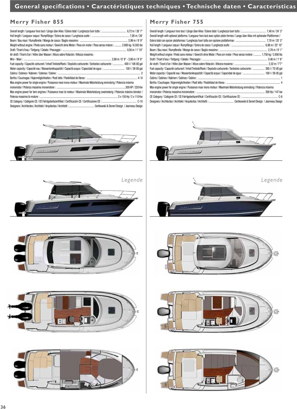 engine / Poids sans moteur / Gewicht ohne Motor / Peso sin motor / Peso senza motore : 2900 kg / 6393 lbs Draft / Tirant d eau / Tiefgang / Calado / Pescaggio : 0,56 m / 1 10 Air draft / Tirant d air