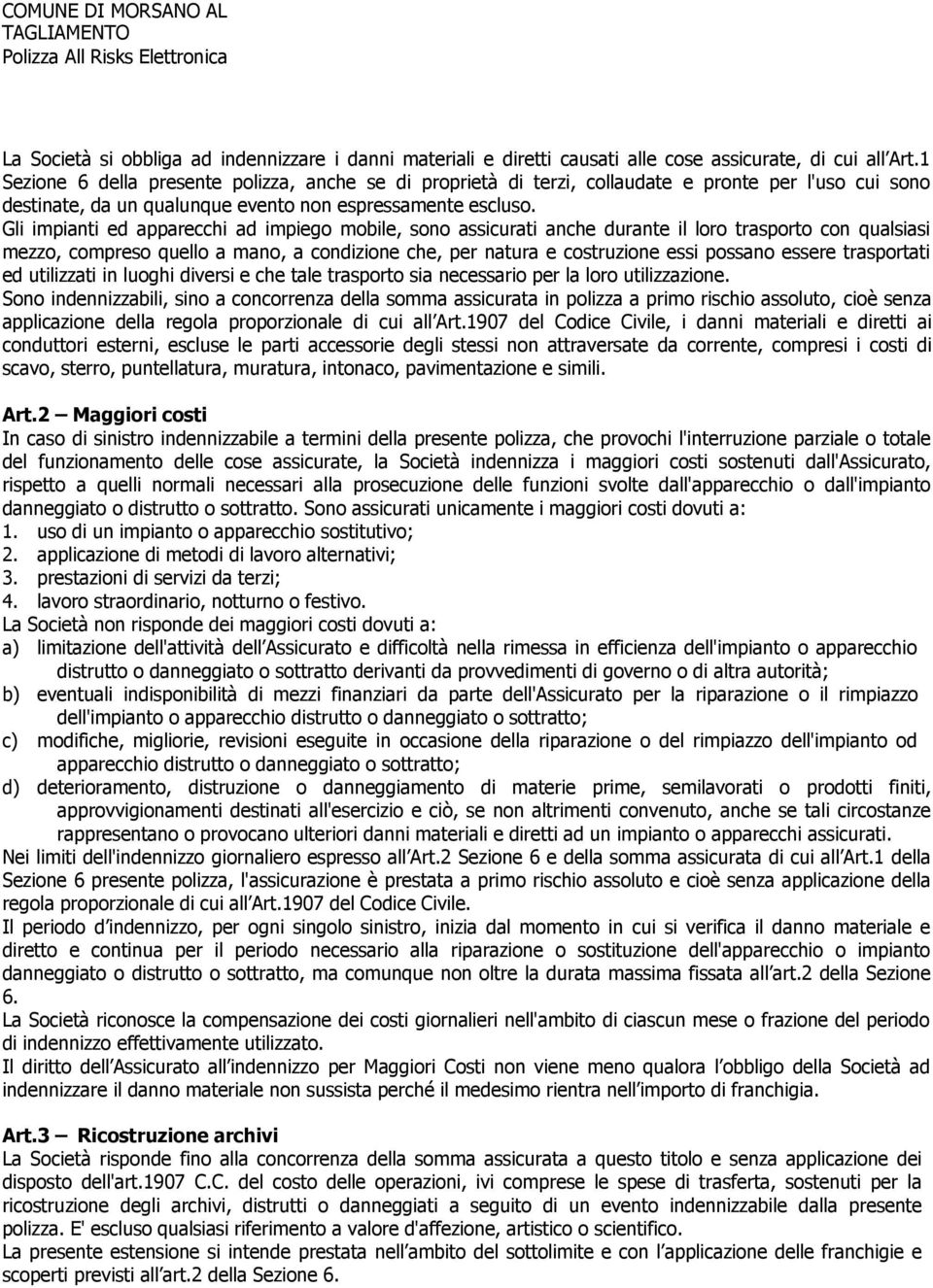 Gli impianti ed apparecchi ad impiego mobile, sono assicurati anche durante il loro trasporto con qualsiasi mezzo, compreso quello a mano, a condizione che, per natura e costruzione essi possano