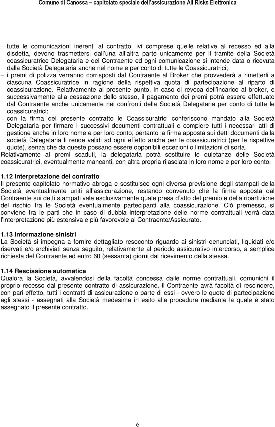 verranno corrisposti dal Contraente al Broker che provvederà a rimetterli a ciascuna Coassicuratrice in ragione della rispettiva quota di partecipazione al riparto di coassicurazione.