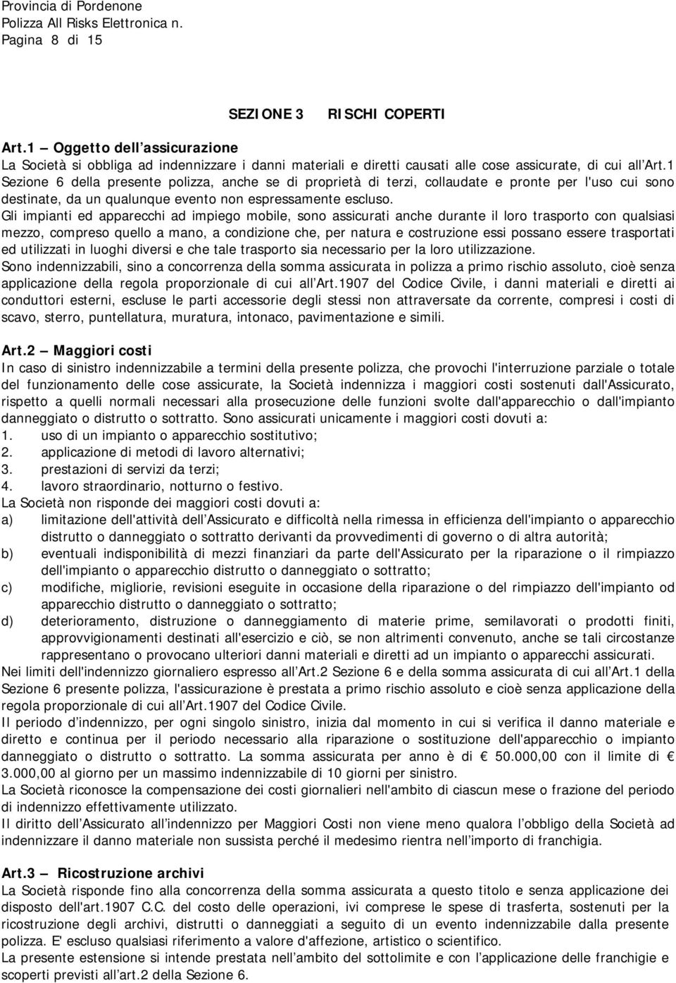 Gli impianti ed apparecchi ad impiego mobile, sono assicurati anche durante il loro trasporto con qualsiasi mezzo, compreso quello a mano, a condizione che, per natura e costruzione essi possano