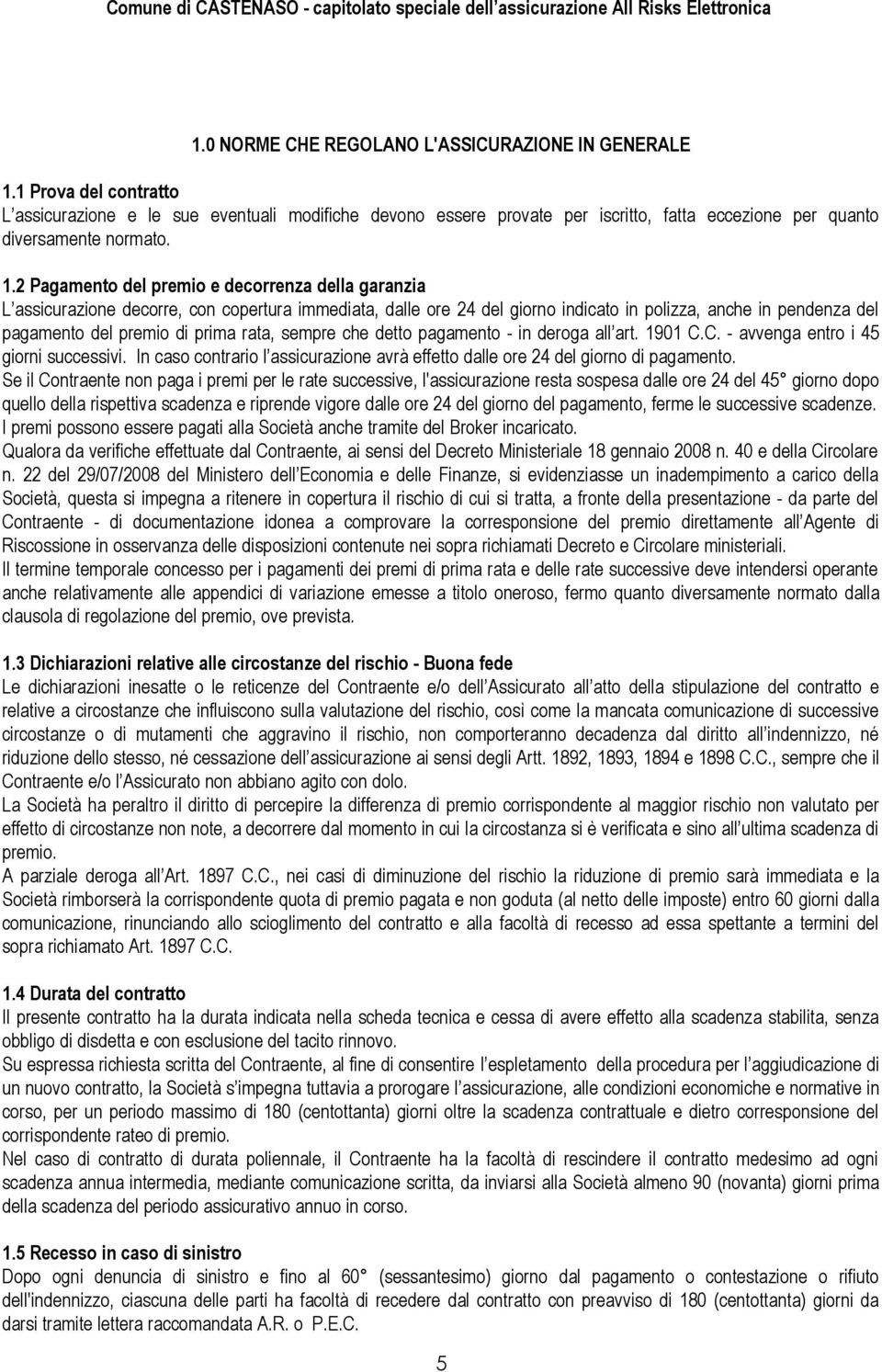 2 Pagamento del premio e decorrenza della garanzia L assicurazione decorre, con copertura immediata, dalle ore 24 del giorno indicato in polizza, anche in pendenza del pagamento del premio di prima