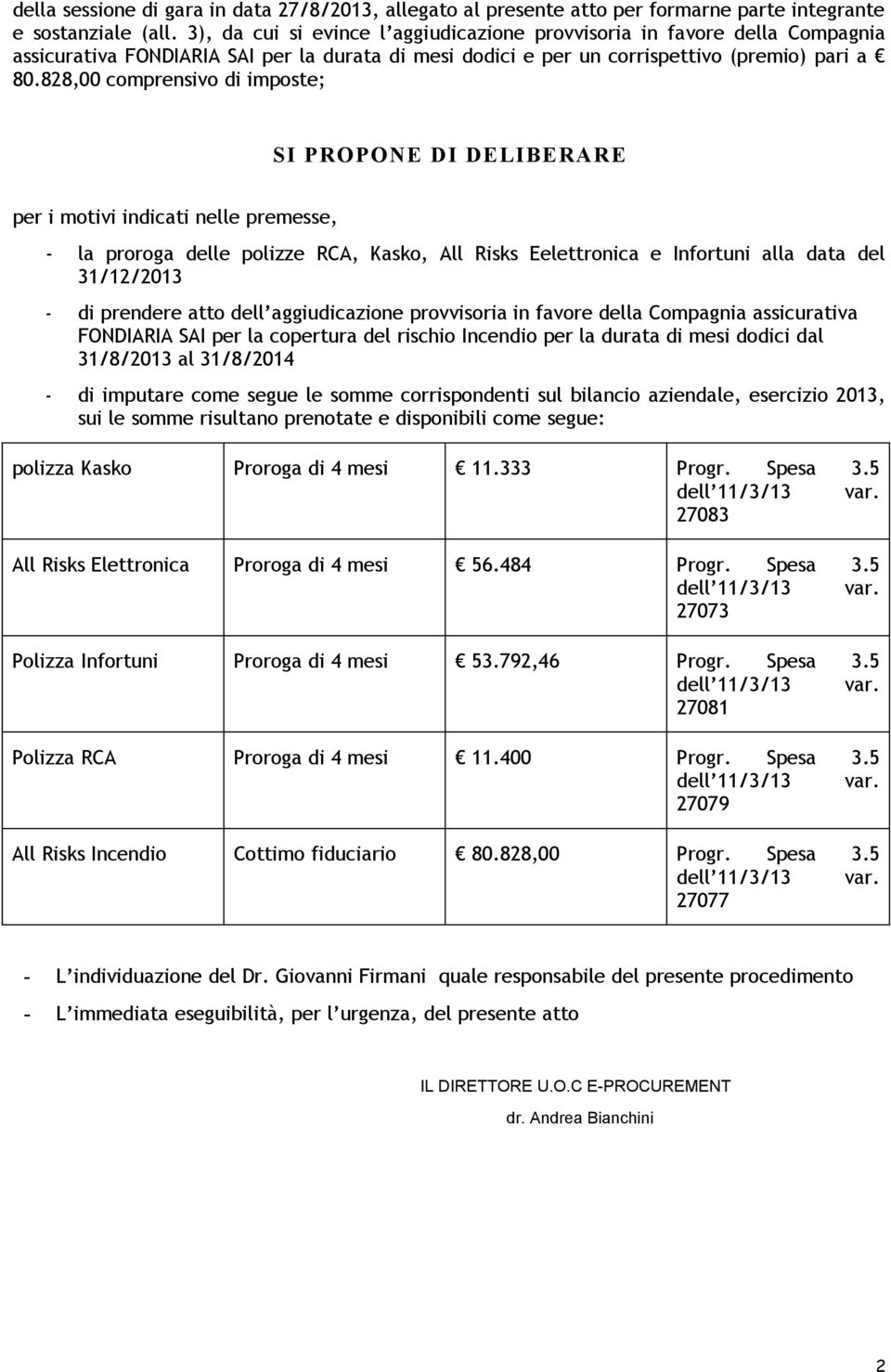 828,00 comprensivo di imposte; SI PROPONE DI DELIBERARE per i motivi indicati nelle premesse, - la proroga delle polizze RCA, Kasko, All Risks Eelettronica e Infortuni alla data del 31/12/2013 - di