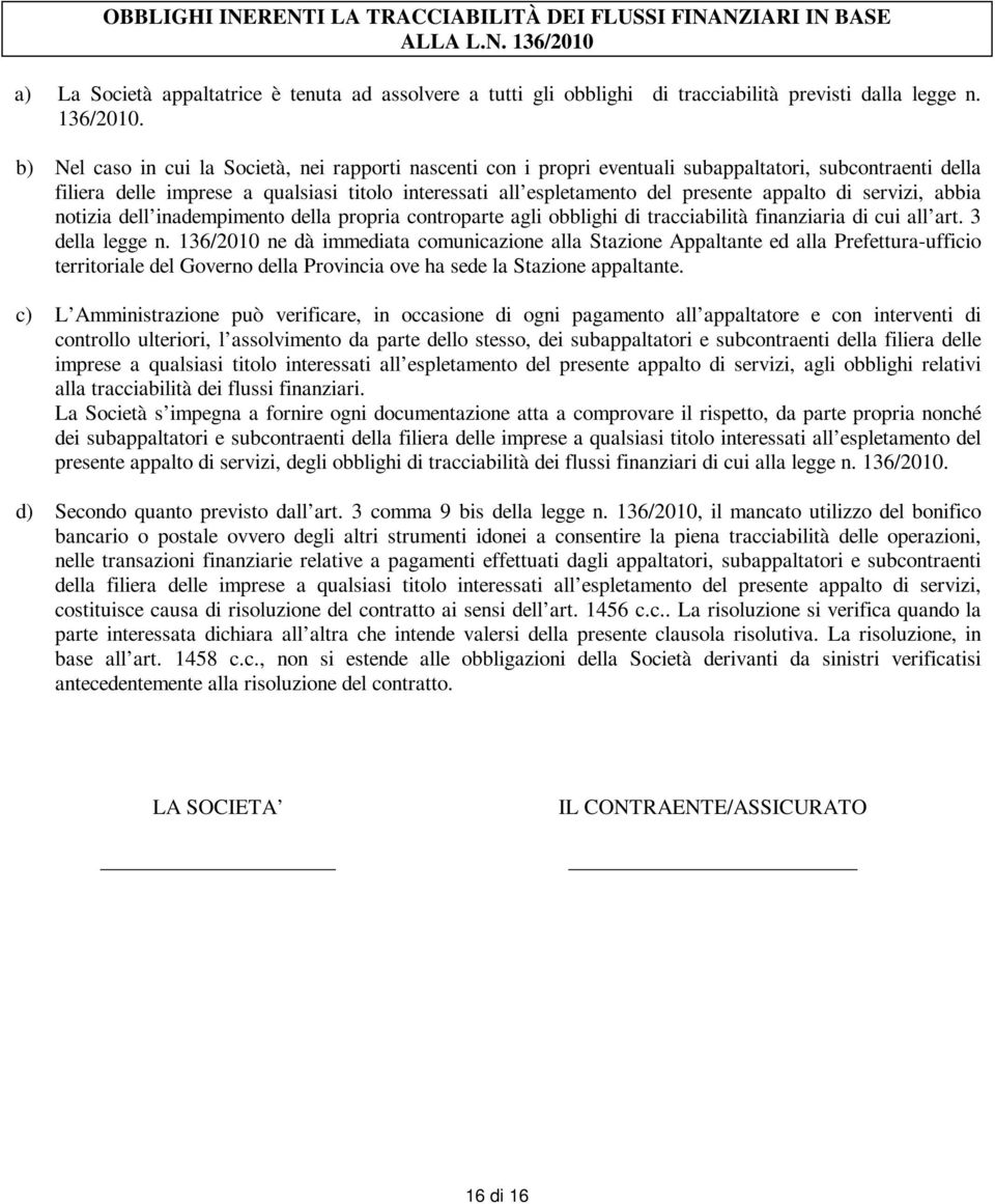 b) Nel caso in cui la Società, nei rapporti nascenti con i propri eventuali subappaltatori, subcontraenti della filiera delle imprese a qualsiasi titolo interessati all espletamento del presente