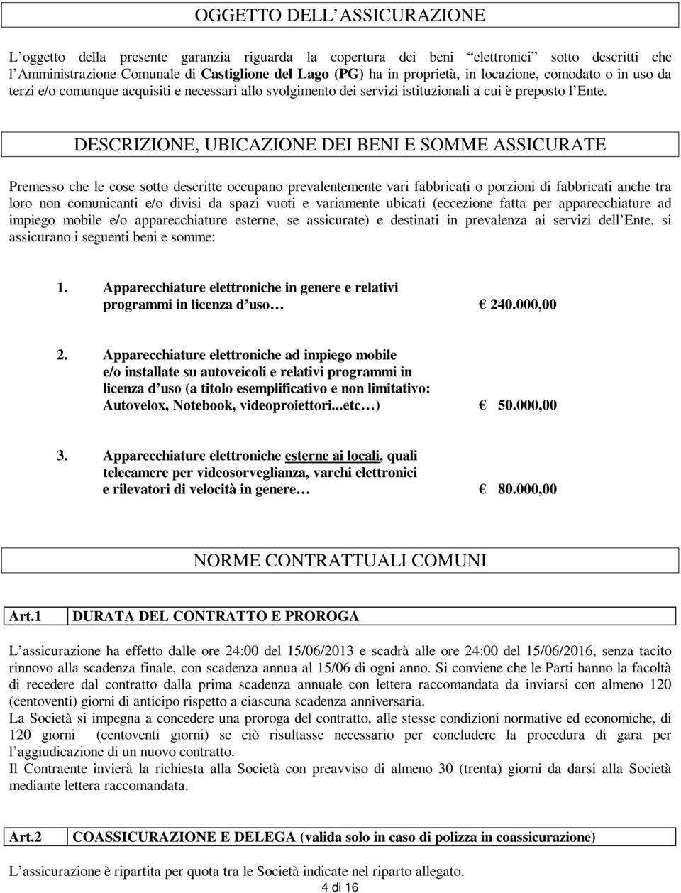 DESCRIZIONE, UBICAZIONE DEI BENI E SOMME ASSICURATE Premesso che le cose sotto descritte occupano prevalentemente vari fabbricati o porzioni di fabbricati anche tra loro non comunicanti e/o divisi da