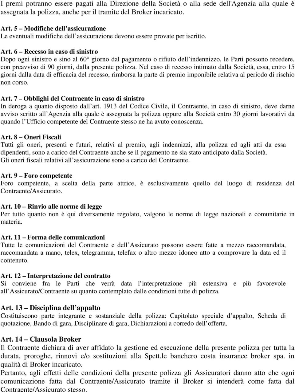 6 Recesso in caso di sinistro Dopo ogni sinistro e sino al 60 giorno dal pagamento o rifiuto dell indennizzo, le Parti possono recedere, con preavviso di 90 giorni, dalla presente polizza.