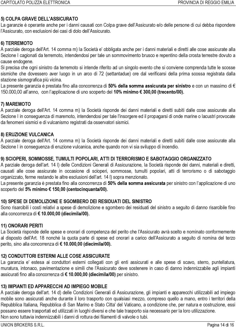 14 comma m) la Società e' obbligata anche per i danni materiali e diretti alle cose assicurate alla Sezione I cagionati da terremoto, intendendosi per tale un sommovimento brusco e repentino della