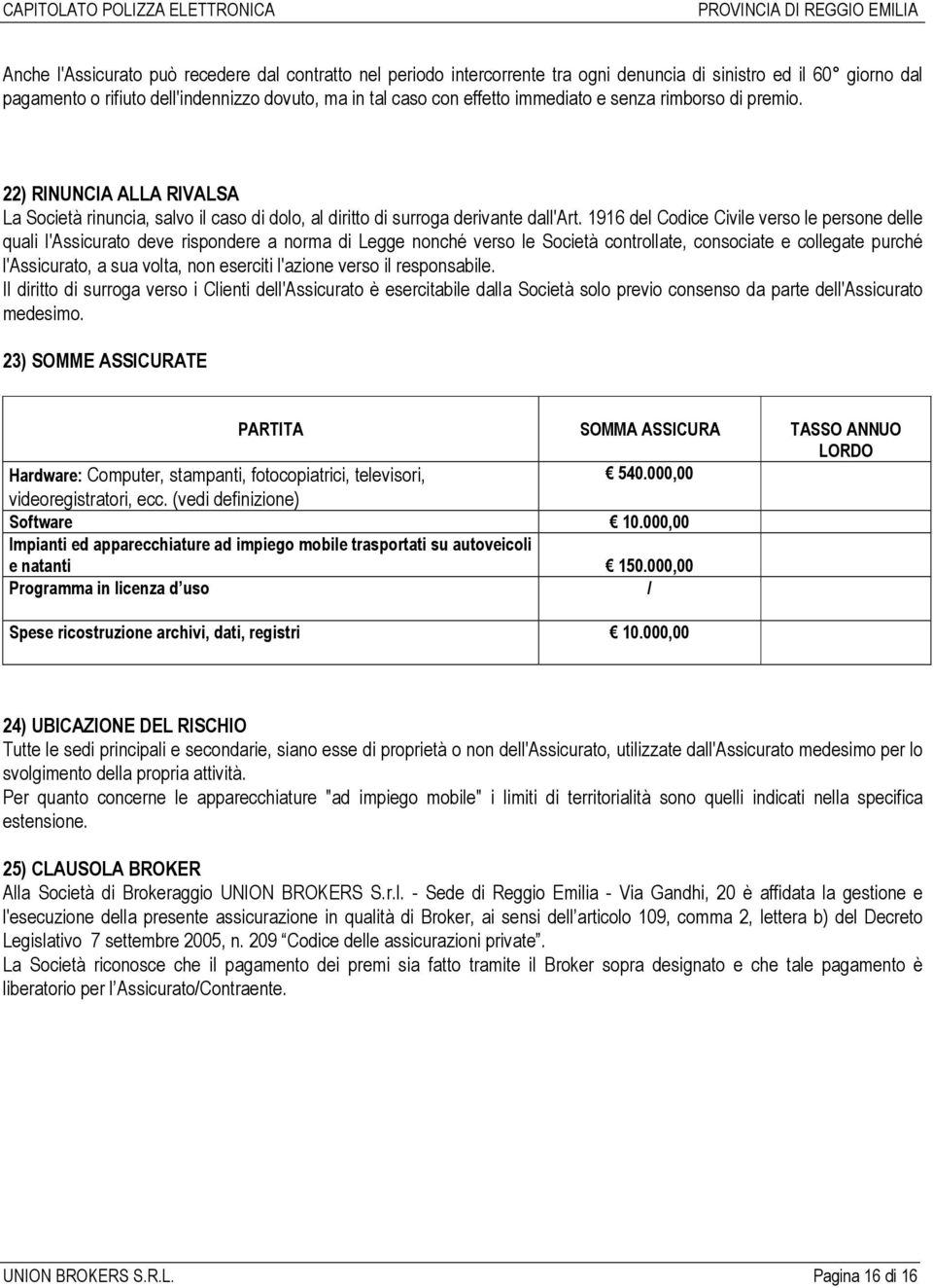 1916 del Codice Civile verso le persone delle quali l'assicurato deve rispondere a norma di Legge nonché verso le Società controllate, consociate e collegate purché l'assicurato, a sua volta, non