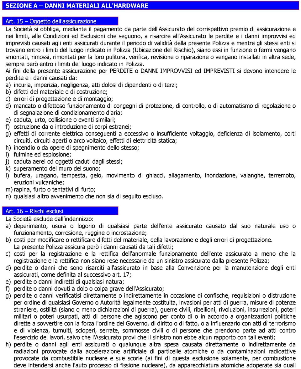 a risarcire all'assicurato le perdite e i danni improvvisi ed imprevisti causati agli enti assicurati durante il periodo di validità della presente Polizza e mentre gli stessi enti si trovano entro i