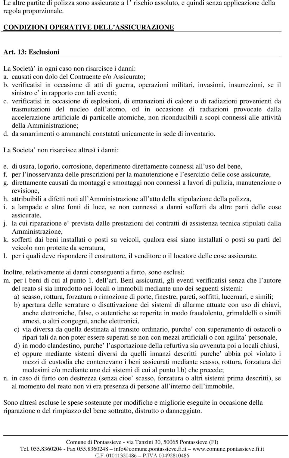 verificatisi in occasione di atti di guerra, operazioni militari, invasioni, insurrezioni, se il sinistro e in rapporto con tali eventi; c.