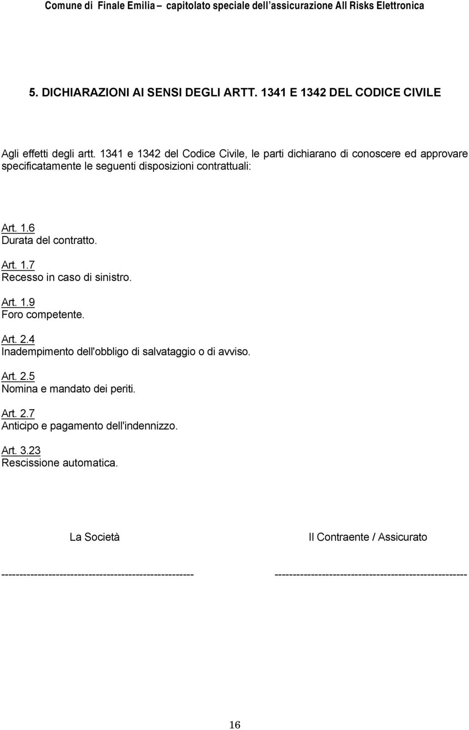 Art. 1.7 Recesso in caso di sinistro. Art. 1.9 Foro competente. Art. 2.4 Inadempimento dell'obbligo di salvataggio o di avviso. Art. 2.5 Nomina e mandato dei periti.