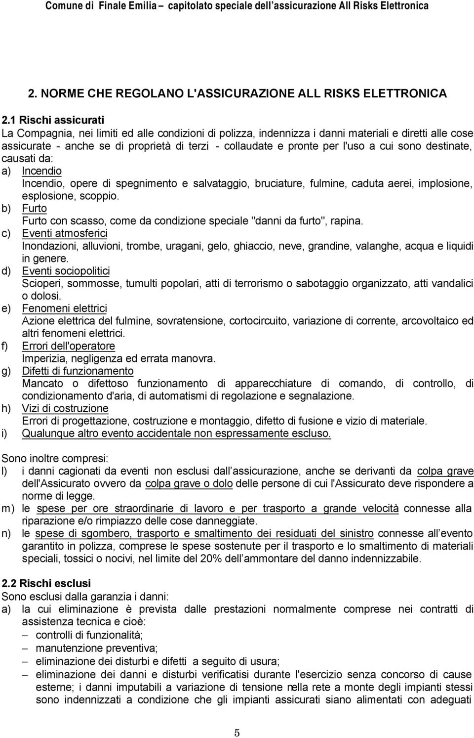 l'uso a cui sono destinate, causati da: a) Incendio Incendio, opere di spegnimento e salvataggio, bruciature, fulmine, caduta aerei, implosione, esplosione, scoppio.