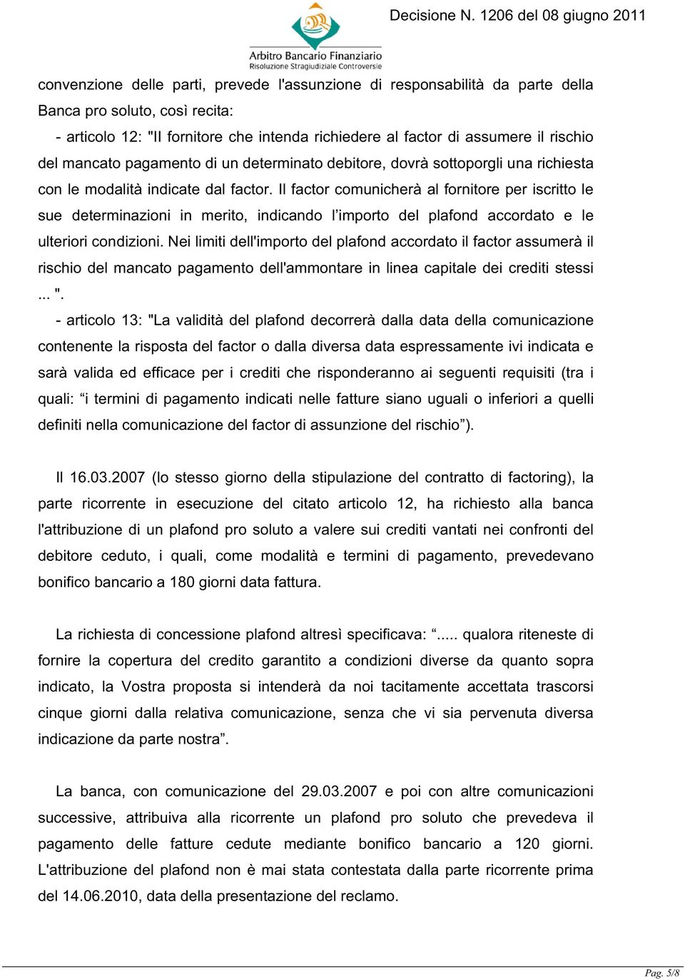 Il factor comunicherà al fornitore per iscritto le sue determinazioni in merito, indicando l importo del plafond accordato e le ulteriori condizioni.