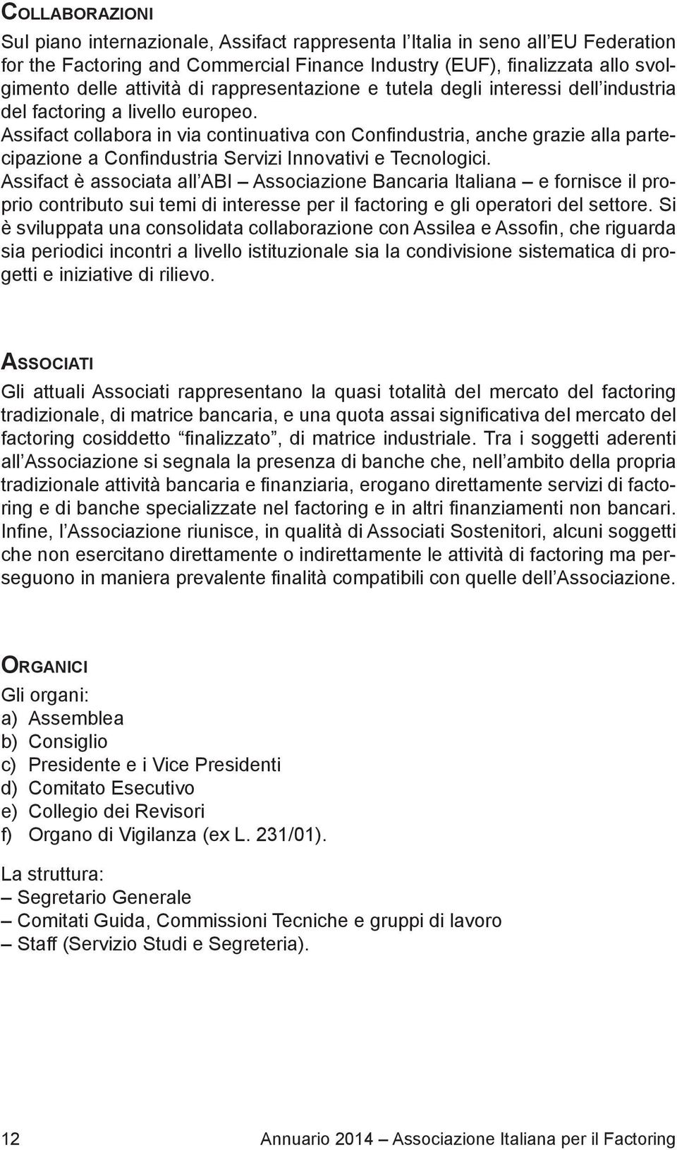 Assifact collabora in via continuativa con Confindustria, anche grazie alla partecipazione a Confindustria Servizi Innovativi e Tecnologici.