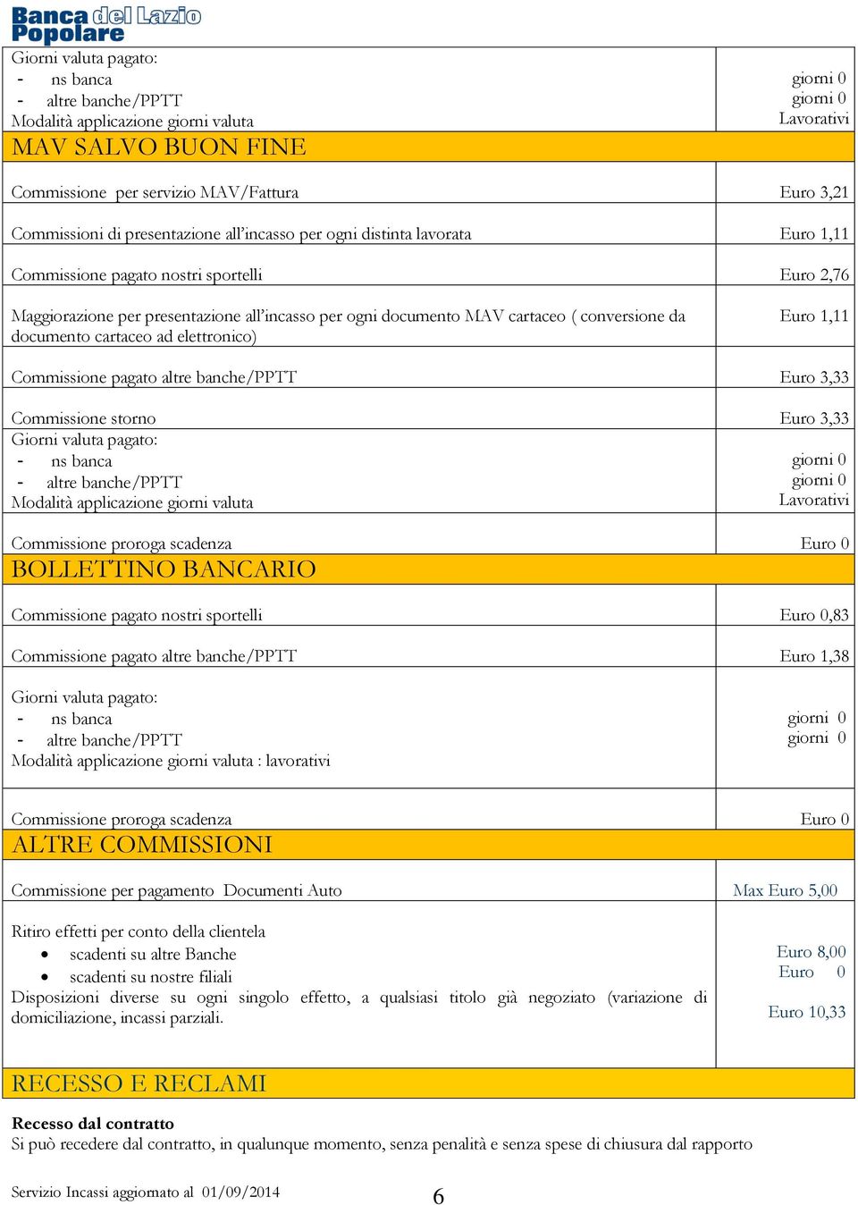 3,33 Commissione storno Euro 3,33 Giorni valuta pagato: - ns banca - altre banche/pptt Modalità applicazione giorni valuta Lavorativi BOLLETTINO BANCARIO Commissione pagato nostri sportelli Euro 0,83