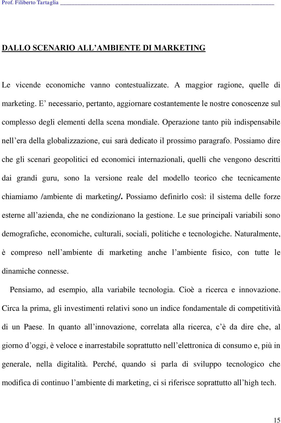 Operazione tanto più indispensabile nell era della globalizzazione, cui sarà dedicato il prossimo paragrafo.