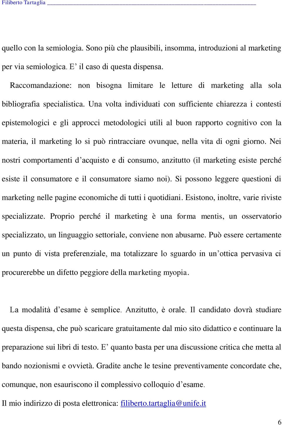 Una volta individuati con sufficiente chiarezza i contesti epistemologici e gli approcci metodologici utili al buon rapporto cognitivo con la materia, il marketing lo si può rintracciare ovunque,