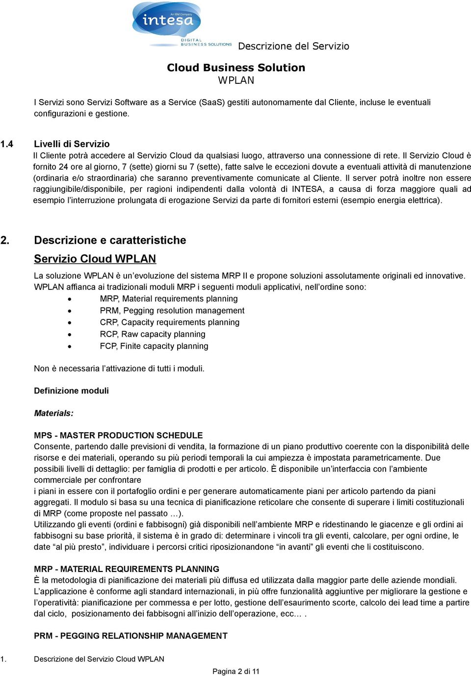 Il Servizio Cloud è fornito 24 ore al giorno, 7 (sette) giorni su 7 (sette), fatte salve le eccezioni dovute a eventuali attività di manutenzione (ordinaria e/o straordinaria) che saranno